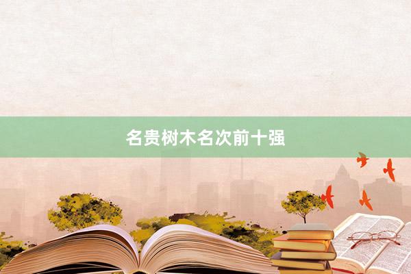 名贵树木名次前十强